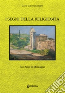 I segni della religiosità. San Zeno di Montagna libro di Gaioni Scolaro Carlo