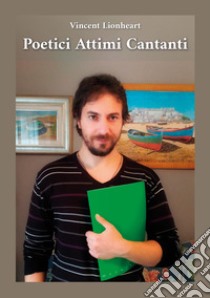 Poetici attimi cantanti libro di Vincent Lionheart