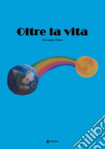 Oltre la vita libro di Pelosi Armando