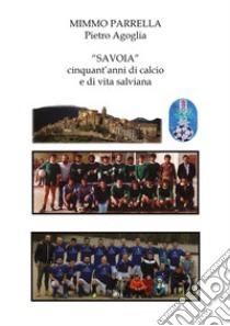 «Savoia». Cinquant'anni di calcio e di vita salviana libro di Parrella Mimmo; Agoglia Pietro