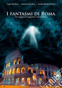 I fantasmi di Roma. Un viaggio tra leggende e razionalismo libro di Pacifico Carlo; Pacifico Antonio; Pacifico Linda Maria