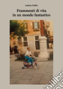 Frammenti di vita in un mondo fantastico libro di Dolfin Andrea