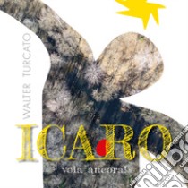 Icaro. Vola ancora! Ediz. illustrata libro di Turcato Walter