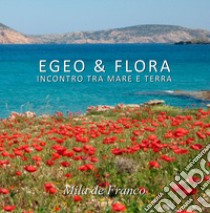 Egeo & Flora. Incontro tra mare e terra. Ediz. illustrata libro di De Franco Mila