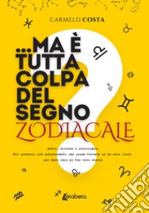 ...Ma è tutta colpa del segno zodiacale? Astri, scienza e psicologia. Gli intrecci più interessanti che possa trovare in un solo libro per dare luce al tuo vero essere libro di Costa Carmelo