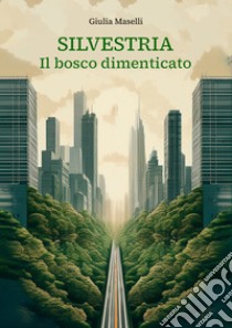 Silvestria. Il bosco dimenticato libro di Maselli Giulia