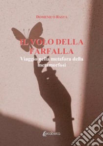 Il volo della farfalla. Viaggio nella metafora della metamorfosi libro di Basta Domenico