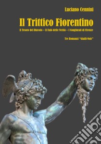 Il trittico fiorentino: Il tesoro del Diavolo-Il falò delle verità-I congiurati di Firenze libro di Cennini Luciano