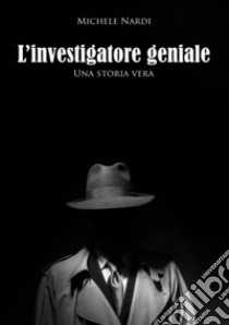 Storia di un investigatore speciale. Una storia vera libro di Nardi Michele