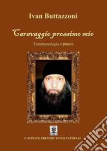 Caravaggio prossimo mio. Fenomenologia e pittura libro di Buttazzoni Ivan