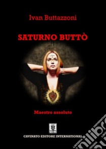 Saturno Buttò. Maestro assoluto libro di Buttazzoni Ivan