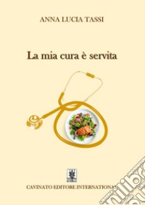 La mia cura è servita. Nuova ediz. libro di Tassi Anna Lucia