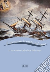 E tacquero le onde del mare. Ex voto marinari dalle chiese della Liguria. Ediz. illustrata libro di Di Natale Galinta G. (cur.); Martini P. (cur.)