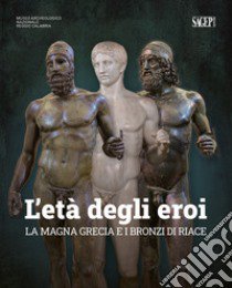 L'età degli eroi. La Magna Grecia e i Bronzi di Riace. Catalogo della mostra (Reggio Calabria, 12 agosto-23 ottobre 2022). Ediz. illustrata libro di Malacrino C. (cur.)