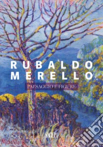 Rubaldo Merello. Paesaggio e figure libro di Fochessati Matteo; Serrati Francesca