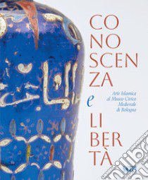 Conoscenza e libertà. Arte Islamica al Museo Civico Medievale di Bologna. Ediz. multilingue libro di Contadini A. (cur.)