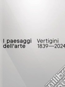 I paesaggi dell'arte. Vertigini 1839-2024 libro di Volpato E. (cur.)