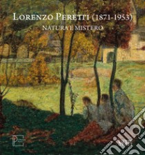 Lorenzo Peretti (1871-1953). Natura e mistero. Catalogo della mostra (Domodossola, 26 maggio-26 ottobre 2024). Ediz. italiana e inglese libro di Pontiggia E. (cur.)