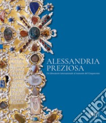 Alessandria preziosa. Un laboratorio internazionale al tramonto del Cinquecento. Catalogo della mostra (Alessandria, 21 marzo-6 ottobre 2024). Ediz. illustrata libro di Cervini F. (cur.)