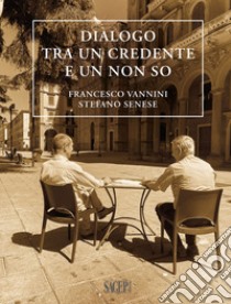 Dialogo tra un credente e un non so libro di Vannini Francesco; Senese Stefano