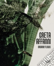 Greta Affanni. Organic flows. Ediz. italiana e inglese libro di Ametta A. L. (cur.); Fossati M. (cur.); Nobile M. (cur.)