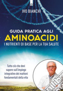 Guida pratica agli aminoacidi. I nutrienti di base per la tua salute libro di Bianchi Ivo