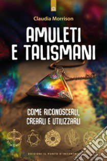 Amuleti e talismani. Come riconoscerli, crearli e utilizzarli libro di Morrison Claudia