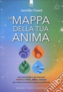 La mappa della tua anima. Usa l'astrologia e gli elementi fuoco, terra, aria e acqua per vivere una vita più piena e profonda libro di Freed Jennifer