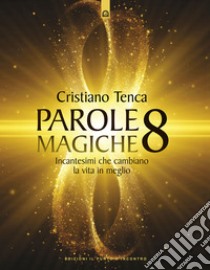 Parole magiche. Vol. 8: Incantesimi che cambiano la vita in meglio libro di Tenca Cristiano