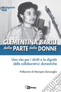 Clementina Barili dalla parte delle donne. Una vita per i diritti e la dignità delle collaboratrici domestiche libro di Melfi Mariagrazia