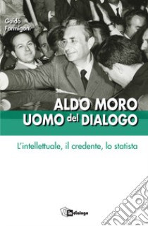 Aldo Moro uomo del dialogo. L'intellettuale, il credente, lo statista libro di Formigoni G. (cur.)