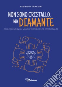 Non sono cristallo, ma diamante. Adolescenti in un mondo terribilmente affascinante libro di Travaini Fabrizio