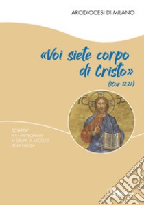 «Voi siete corpo di Cristo». Schede per i partecipanti ai gruppi di ascolto della Parola libro di Arcidiocesi di Milano (cur.)