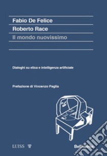 Il mondo nuovissimo. Dialoghi su etica e intelligenza artificiale libro di De Felice Fabio; Race Roberto