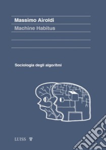 Machine habitus. Sociologia degli algoritmi libro di Airoldi Massimo