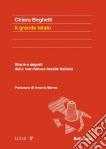 Il grande telaio. Storie e segreti della manifattura tessile italiana libro di Beghelli Chiara