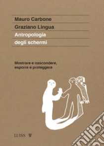 Antropologia degli schermi. Mostrare e nascondere, esporre e proteggere libro di Carbone Mauro