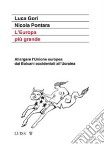 L'Europa più grande. Allargare l'Unione europea dai Balcani occidentali all'Ucraina libro di Gori Luca; Pontara Nicola