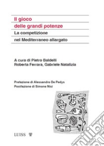 Il gioco delle grandi potenze. La competizione nel Mediterraneo allargato libro di Baldelli P. (cur.); Ferrara R. (cur.); Natalizia G. (cur.)