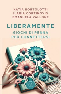 LiberaMente. Giochi di penna per connettersi libro di Bortolotti Katia; Cortinovis Ilaria; Vallone Emanuela