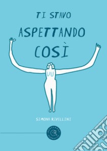 Ti stavo aspettando cosi libro di Rivellini Simona