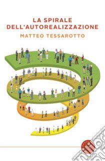 La spirale dell'autorealizzazione. Il gioco che ti accompagna nel trasformare i tuoi obiettivi in risultati libro di Tessarotto Matteo