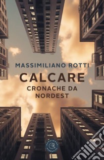 Calcare. Cronache da Nordest libro di Rotti Massimiliano