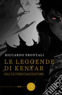 Le leggende di Kentar. Gli ultimi cacciatori libro di Frontali Riccardo