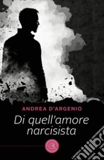 Di quell'amore narcisista libro di D'Argenio Andrea