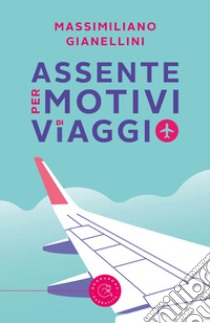 Assente per motivi di viaggio libro di Gianellini Massimiliano