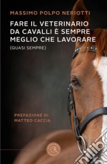 Fare il veterinario da cavalli è sempre meglio che lavorare (quasi sempre) libro di Neriotti Massimo Polpo