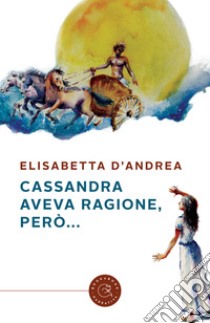 Cassandra aveva ragione, però... libro di D'Andrea Elisabetta