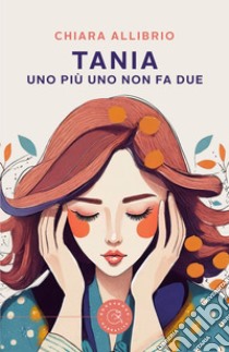 Tania. Uno più uno non fa due libro di Allibrio Chiara