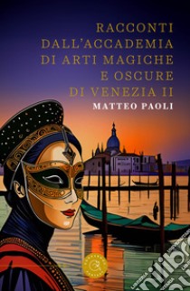 Racconti dall'Accademia di arti magiche e oscure di Venezia. Vol. 2 libro di Paoli Matteo